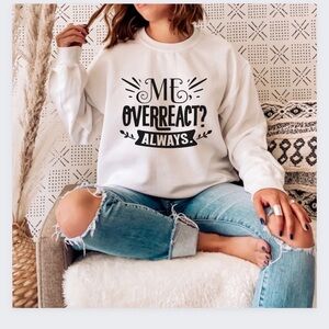 Me Overreact Always Crew Neck Long Sleeve Sweatshirt
